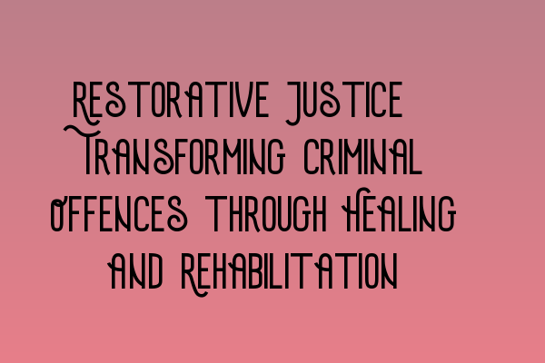 Featured image for Restorative Justice: Transforming Criminal Offences through Healing and Rehabilitation