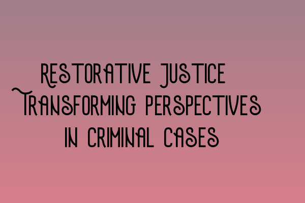 Featured image for Restorative Justice: Transforming Perspectives in Criminal Cases