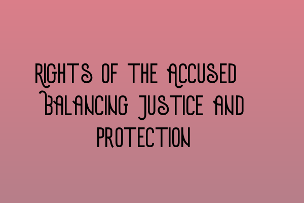 Rights of the Accused: Balancing Justice and Protection