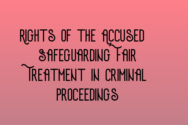 Rights of the Accused: Safeguarding Fair Treatment in Criminal Proceedings