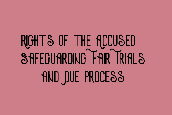 Featured image for Rights of the Accused: Safeguarding Fair Trials and Due Process