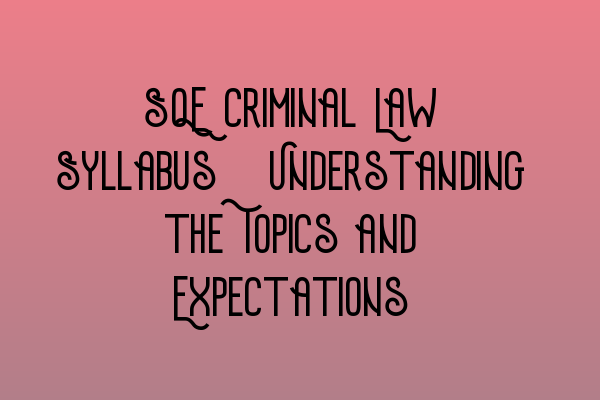 SQE Criminal Law Syllabus: Understanding the Topics and Expectations