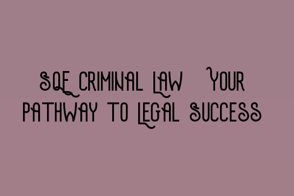 SQE Criminal Law: Your Pathway to Legal Success