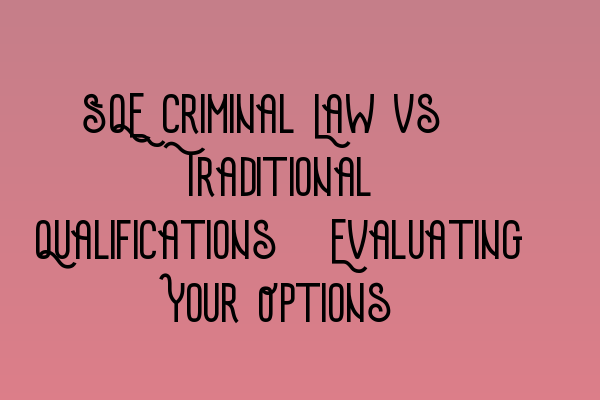 SQE Criminal Law vs. Traditional Qualifications: Evaluating Your Options