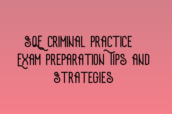 SQE Criminal Practice: Exam Preparation Tips and Strategies