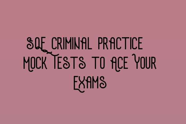 SQE Criminal Practice: Mock Tests to Ace Your Exams