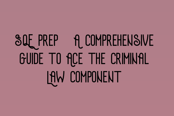 SQE Prep: A Comprehensive Guide to Ace the Criminal Law Component