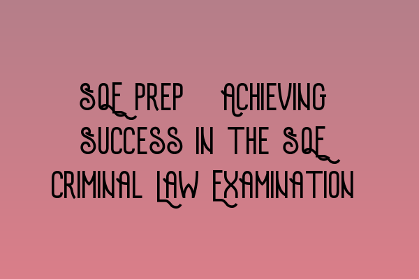 Featured image for SQE Prep: Achieving Success in the SQE Criminal Law Examination