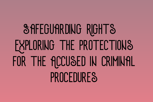 Safeguarding Rights: Exploring the Protections for the Accused in Criminal Procedures