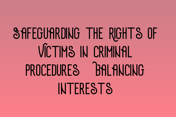 Featured image for Safeguarding the Rights of Victims in Criminal Procedures: Balancing Interests