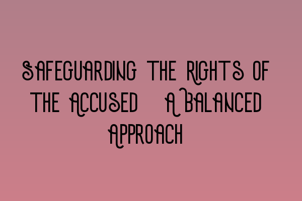 Featured image for Safeguarding the Rights of the Accused: A Balanced Approach