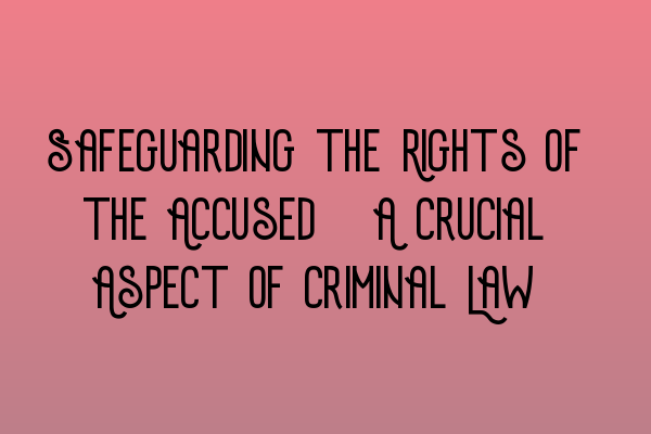 Safeguarding the Rights of the Accused: A Crucial Aspect of Criminal Law