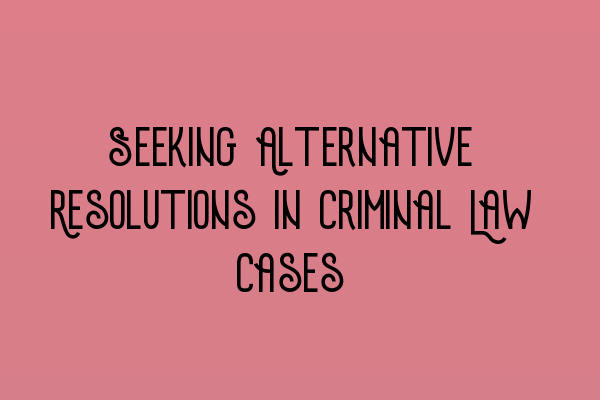 Seeking Alternative Resolutions in Criminal Law Cases