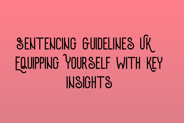 Featured image for Sentencing Guidelines UK: Equipping Yourself with Key Insights