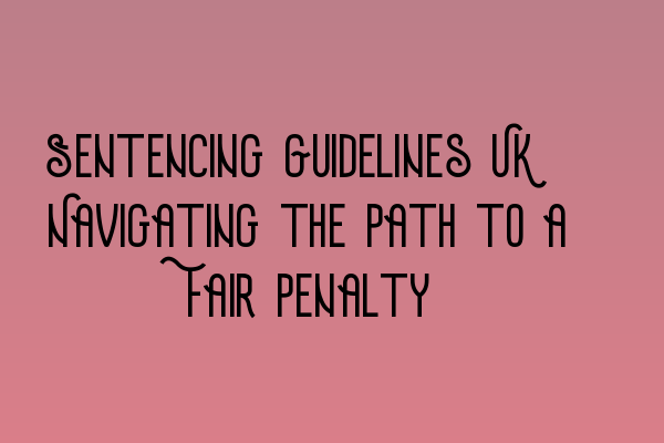 Featured image for Sentencing Guidelines UK: Navigating the Path to a Fair Penalty