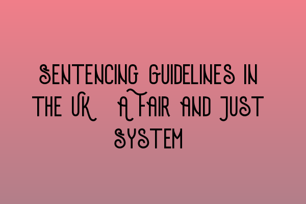 Sentencing Guidelines in the UK: A Fair and Just System