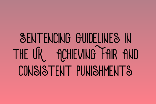 Featured image for Sentencing Guidelines in the UK: Achieving Fair and Consistent Punishments