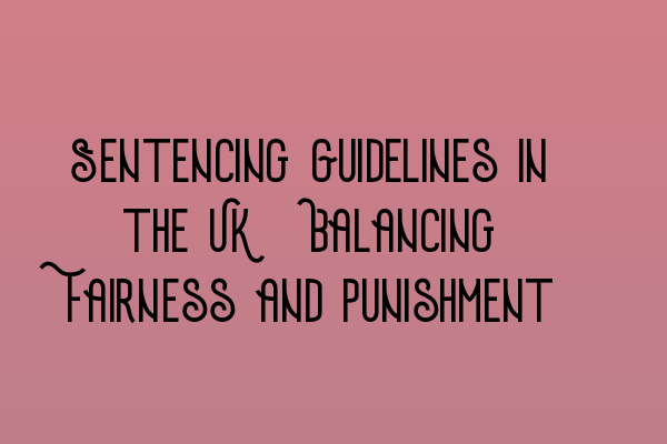 Sentencing Guidelines in the UK: Balancing Fairness and Punishment