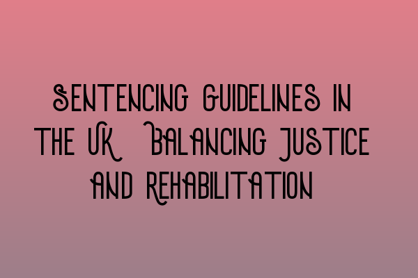 Featured image for Sentencing Guidelines in the UK: Balancing Justice and Rehabilitation