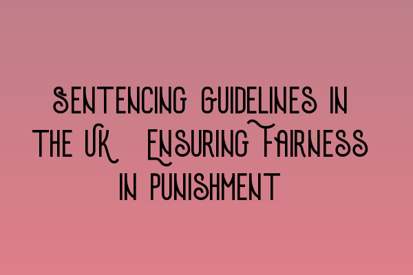 Featured image for Sentencing Guidelines in the UK: Ensuring Fairness in Punishment