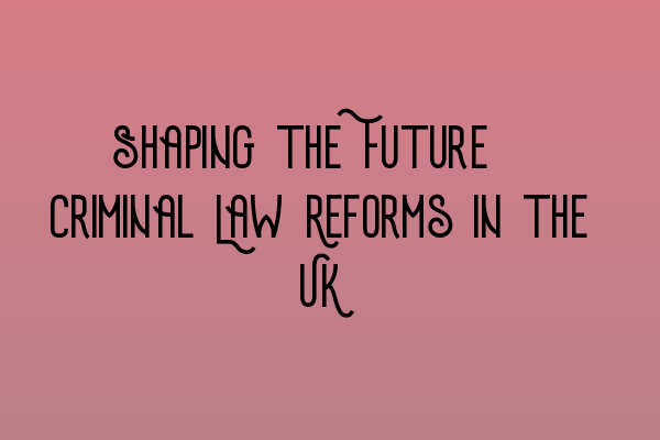 Featured image for Shaping the Future: Criminal Law Reforms in the UK