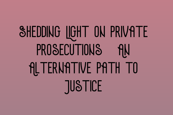 Shedding Light on Private Prosecutions: An Alternative Path to Justice