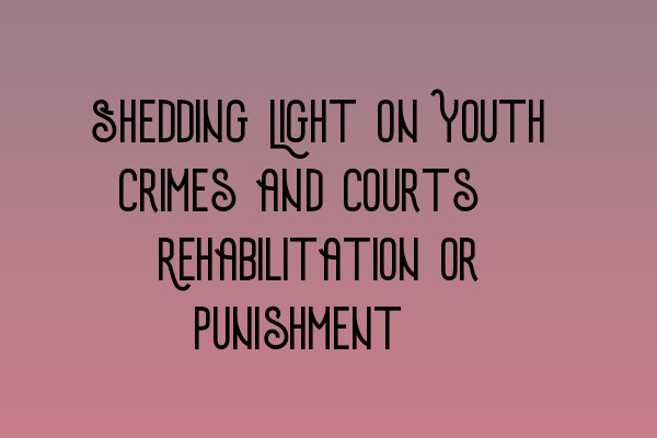 Shedding Light on Youth Crimes and Courts: Rehabilitation or Punishment?