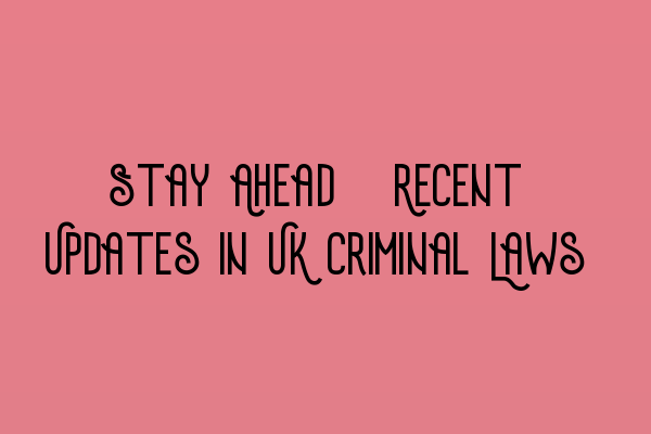 Featured image for Stay Ahead: Recent Updates in UK Criminal Laws