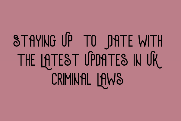 Featured image for Staying Up-to-Date with the Latest Updates in UK Criminal Laws
