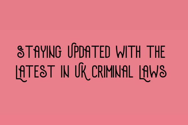 Staying Updated with the Latest in UK Criminal Laws