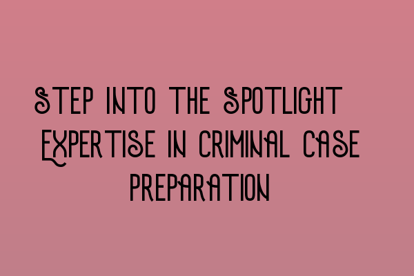 Featured image for Step Into the Spotlight: Expertise in Criminal Case Preparation