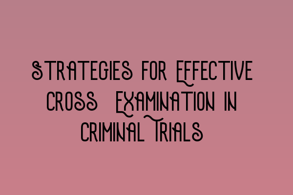 Featured image for Strategies for Effective Cross-Examination in Criminal Trials