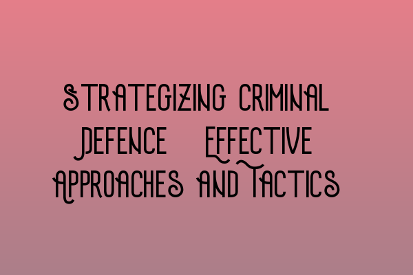 Featured image for Strategizing Criminal Defence: Effective Approaches and Tactics