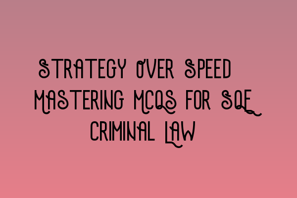 Featured image for Strategy Over Speed: Mastering MCQs for SQE Criminal Law