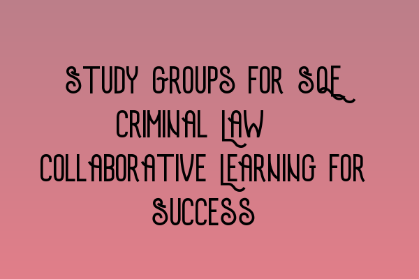 Study Groups for SQE Criminal Law: Collaborative Learning for Success