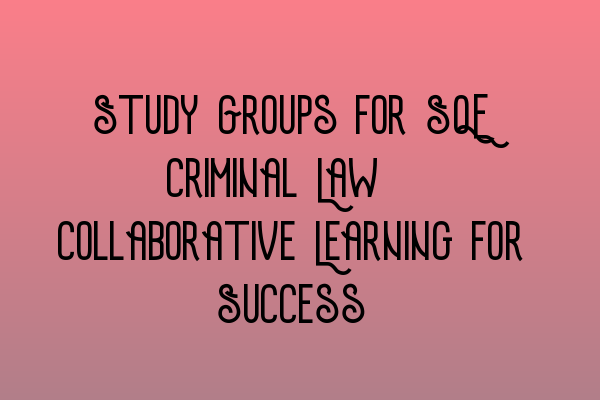 Featured image for Study Groups for SQE Criminal Law: Collaborative Learning for Success