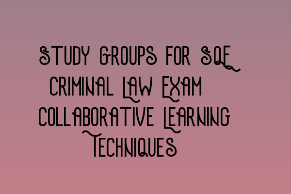 Featured image for Study Groups for SQE Criminal Law Exam: Collaborative Learning Techniques