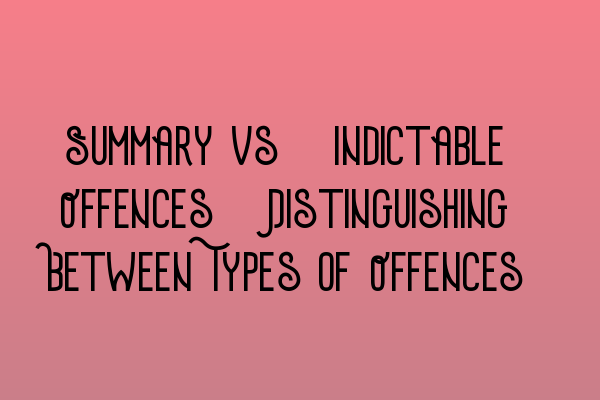 Summary vs. Indictable Offences: Distinguishing Between Types of Offences