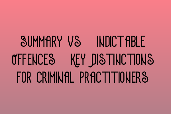 Summary vs. Indictable Offences: Key Distinctions for Criminal Practitioners