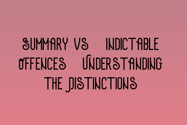 Summary vs. Indictable Offences: Understanding the Distinctions