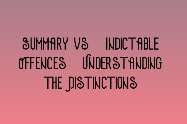 Summary vs. Indictable Offences: Understanding the Distinctions