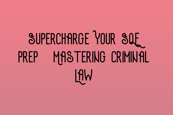 Supercharge Your SQE Prep: Mastering Criminal Law