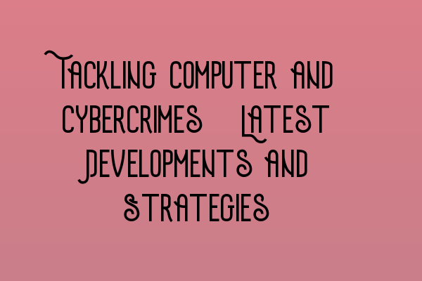 Featured image for Tackling Computer and Cybercrimes: Latest Developments and Strategies