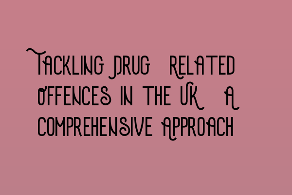 Featured image for Tackling Drug-Related Offences in the UK: A Comprehensive Approach