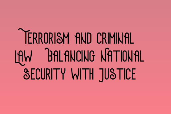 Featured image for Terrorism and Criminal Law: Balancing National Security with Justice