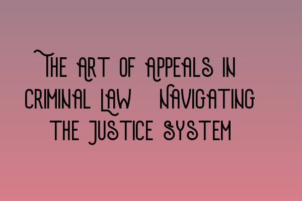 Featured image for The Art of Appeals in Criminal Law: Navigating the Justice System