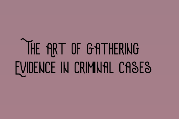 Featured image for The Art of Gathering Evidence in Criminal Cases