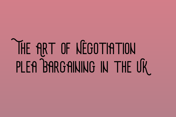 Featured image for The Art of Negotiation: Plea Bargaining in the UK