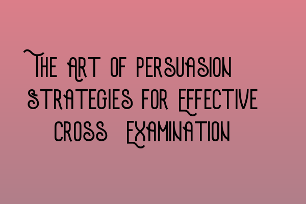 Featured image for The Art of Persuasion: Strategies for Effective Cross-Examination