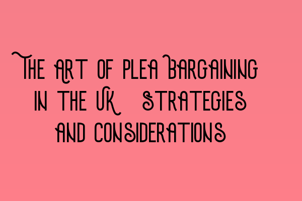Featured image for The Art of Plea Bargaining in the UK: Strategies and Considerations